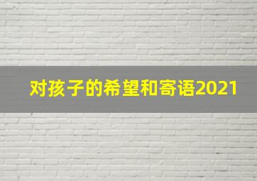 对孩子的希望和寄语2021