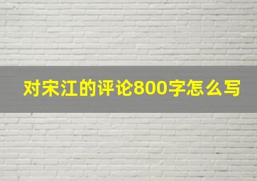 对宋江的评论800字怎么写