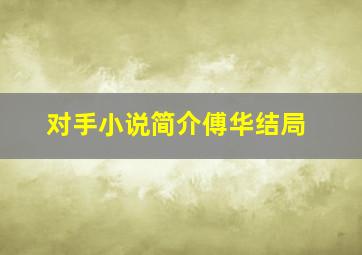 对手小说简介傅华结局