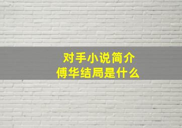 对手小说简介傅华结局是什么