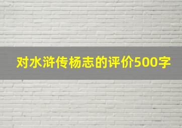 对水浒传杨志的评价500字