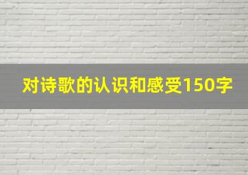 对诗歌的认识和感受150字