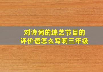 对诗词的综艺节目的评价语怎么写啊三年级