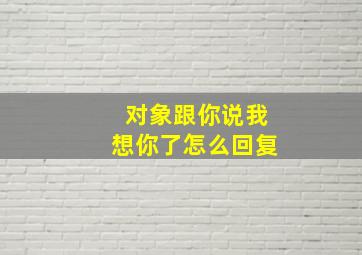 对象跟你说我想你了怎么回复