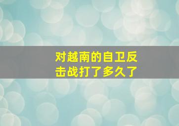 对越南的自卫反击战打了多久了