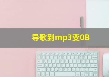 导歌到mp3变0B