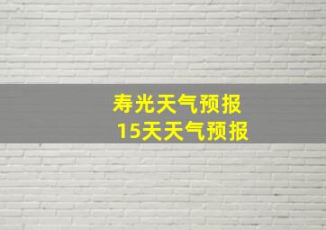 寿光天气预报15天天气预报