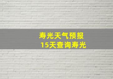 寿光天气预报15天查询寿光