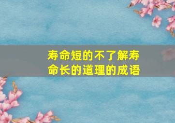 寿命短的不了解寿命长的道理的成语