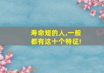 寿命短的人,一般都有这十个特征!