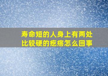 寿命短的人身上有两处比较硬的疙瘩怎么回事