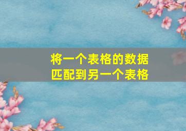 将一个表格的数据匹配到另一个表格