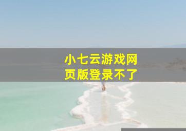 小七云游戏网页版登录不了