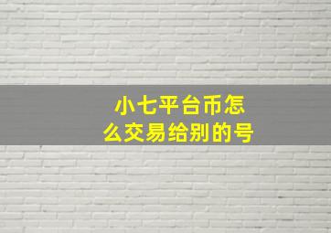 小七平台币怎么交易给别的号