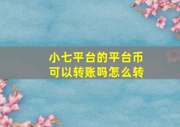 小七平台的平台币可以转账吗怎么转