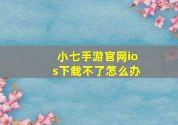 小七手游官网ios下载不了怎么办