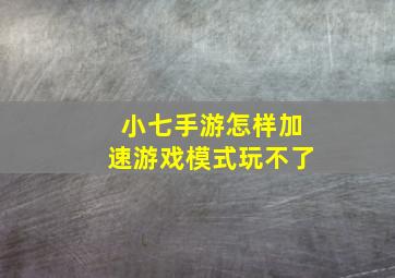 小七手游怎样加速游戏模式玩不了