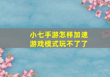 小七手游怎样加速游戏模式玩不了了