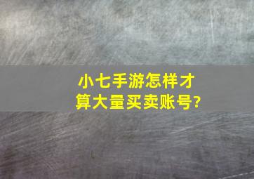 小七手游怎样才算大量买卖账号?