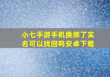 小七手游手机换绑了实名可以找回吗安卓下载