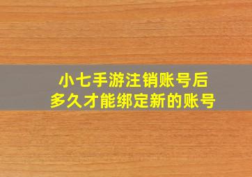 小七手游注销账号后多久才能绑定新的账号