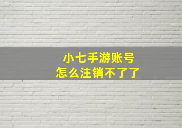 小七手游账号怎么注销不了了