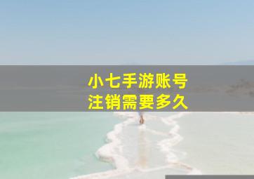 小七手游账号注销需要多久