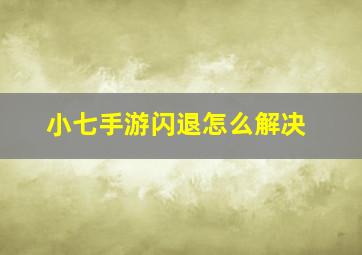 小七手游闪退怎么解决