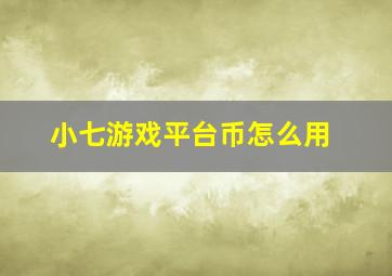 小七游戏平台币怎么用