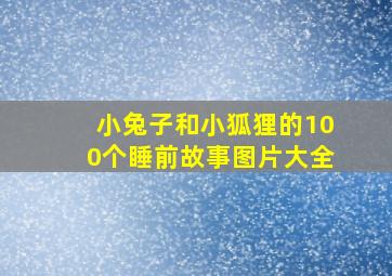 小兔子和小狐狸的100个睡前故事图片大全