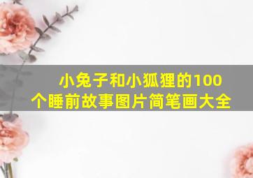 小兔子和小狐狸的100个睡前故事图片简笔画大全