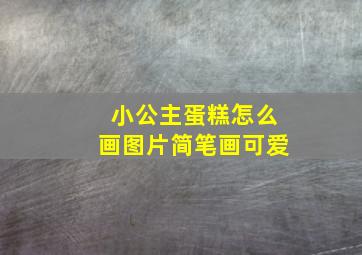 小公主蛋糕怎么画图片简笔画可爱