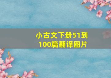 小古文下册51到100篇翻译图片