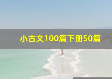 小古文100篇下册50篇