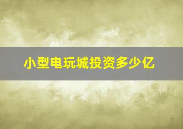 小型电玩城投资多少亿