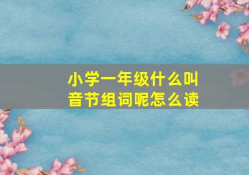 小学一年级什么叫音节组词呢怎么读