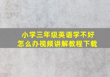 小学三年级英语学不好怎么办视频讲解教程下载