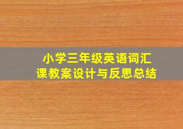 小学三年级英语词汇课教案设计与反思总结