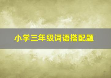 小学三年级词语搭配题