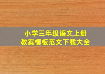 小学三年级语文上册教案模板范文下载大全