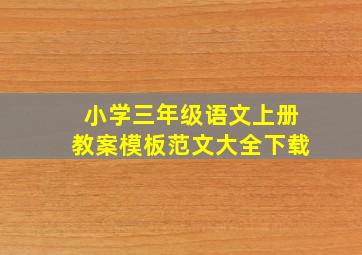 小学三年级语文上册教案模板范文大全下载