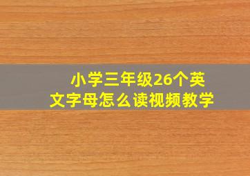 小学三年级26个英文字母怎么读视频教学