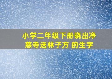 小学二年级下册晓出净慈寺送林子方 的生字