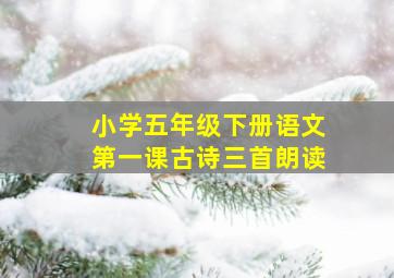 小学五年级下册语文第一课古诗三首朗读