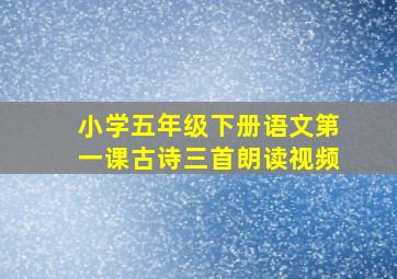 小学五年级下册语文第一课古诗三首朗读视频