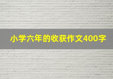 小学六年的收获作文400字