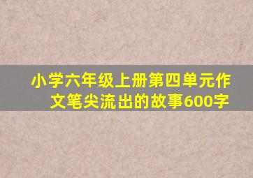 小学六年级上册第四单元作文笔尖流出的故事600字