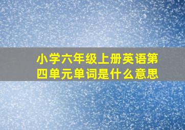 小学六年级上册英语第四单元单词是什么意思