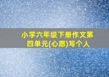 小学六年级下册作文第四单元(心愿)写个人