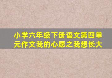 小学六年级下册语文第四单元作文我的心愿之我想长大